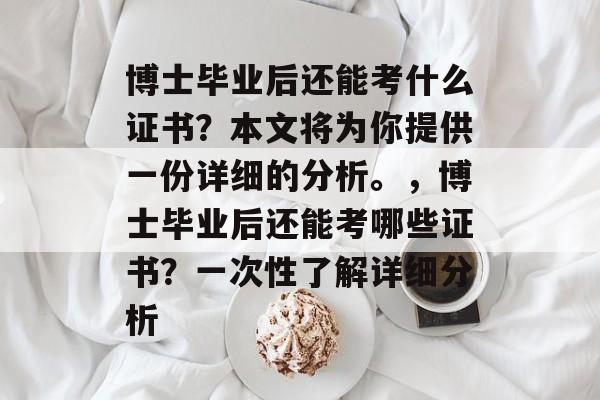 博士毕业后还能考什么证书？本文将为你提供一份详细的分析。，博士毕业后还能考哪些证书？一次性了解详细分析