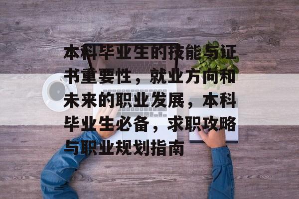本科毕业生的技能与证书重要性，就业方向和未来的职业发展，本科毕业生必备，求职攻略与职业规划指南