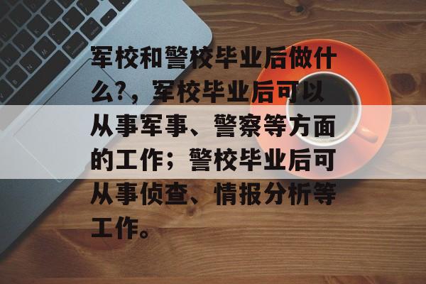 军校和警校毕业后做什么?，军校毕业后可以从事军事、警察等方面的工作；警校毕业后可从事侦查、情报分析等工作。