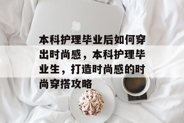 本科护理毕业后如何穿出时尚感，本科护理毕业生，打造时尚感的时尚穿搭攻略
