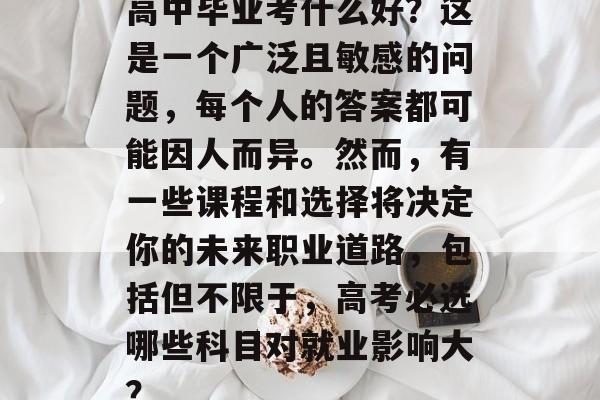 高中毕业考什么好?这是一个广泛且敏感的问题,每个人的答案都可能因人而异。然而,有一些课程和选择将决定你的未来职业道路,包括但不限于,高考必选哪些科目对就业影响大? 高中毕业考什么好?这是一个广泛且敏感的问题,每个人的答案都可能因人而异。然而,有一些课程和选择将决定你的未来职业道路,包括但不限于,高考必选哪些科目对就业影响大?