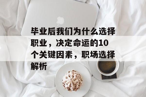 毕业后我们为什么选择职业,决定命运的10个关键因素,职场选择解析 毕业后我们为什么选择职业,决定命运的10个关键因素,职场选择解析
