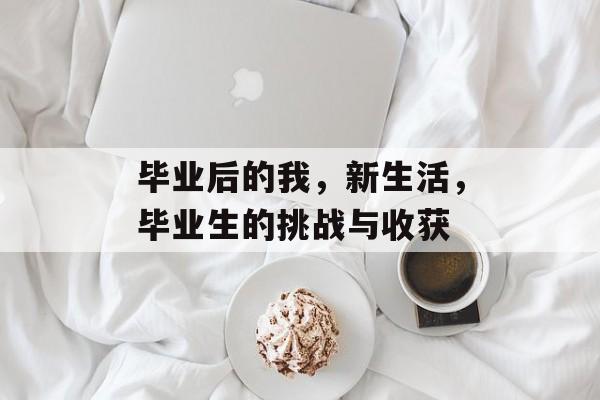毕业后的我，新生活，毕业生的挑战与收获