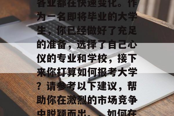 毕业后的选择，如何在众多的高校中脱颖而出？如今竞争激烈，各行各业都在快速变化。作为一名即将毕业的大学生，你已经做好了充足的准备，选择了自己心仪的专业和学校，接下来你打算如何报考大学？请参考以下建议，帮助你在激烈的市场竞争中脱颖而出。，如何在众多高校中脱颖而出，我的专业与院校选择建议
