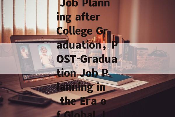 Title: The Future of Job Planning after College Graduation，POST-Graduation Job Planning in the Era of Global Job Market变化
