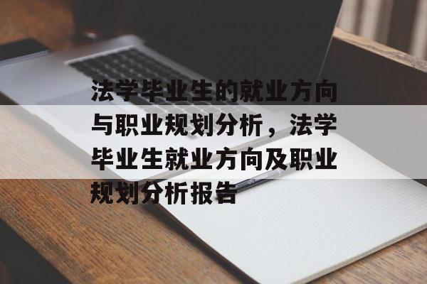 法学毕业生的就业方向与职业规划分析，法学毕业生就业方向及职业规划分析报告
