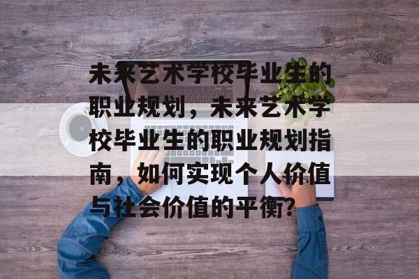 未来艺术学校毕业生的职业规划，未来艺术学校毕业生的职业规划指南，如何实现个人价值与社会价值的平衡？