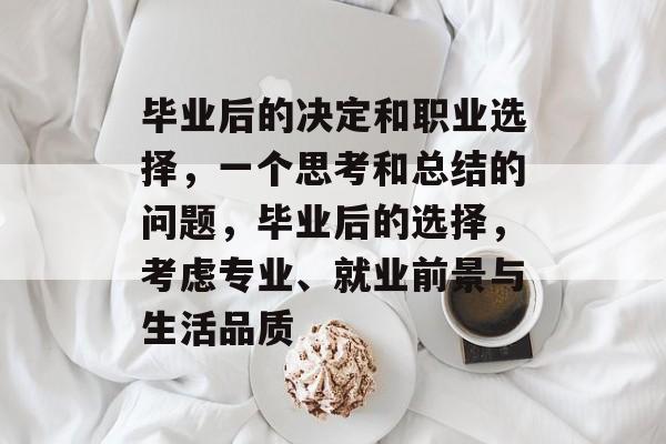 毕业后的决定和职业选择，一个思考和总结的问题，毕业后的选择，考虑专业、就业前景与生活品质