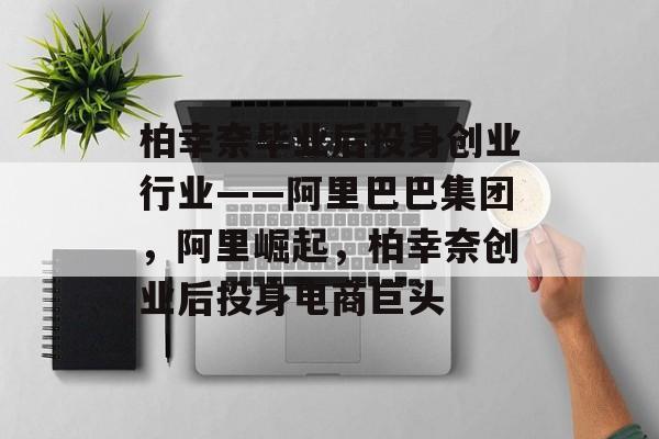 柏幸奈毕业后投身创业行业——阿里巴巴集团，阿里崛起，柏幸奈创业后投身电商巨头