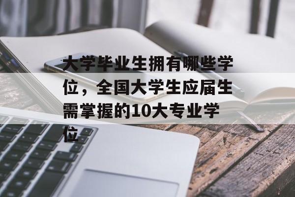 大学毕业生拥有哪些学位,全国大学生应届生需掌握的10大专业学位 大学毕业生拥有哪些学位,全国大学生应届生需掌握的10大专业学位