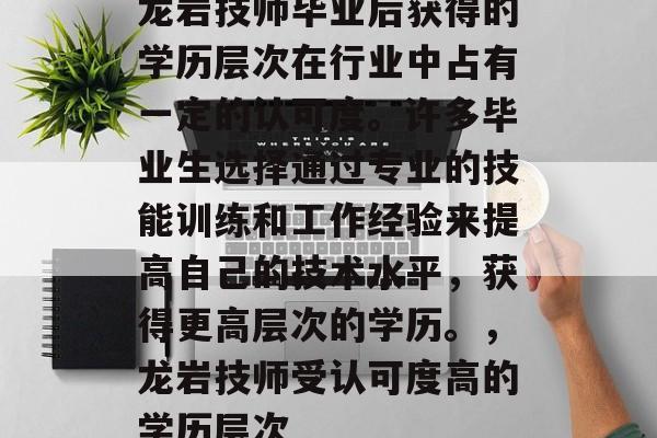 龙岩技师毕业后获得的学历层次在行业中占有一定的认可度。许多毕业生选择通过专业的技能训练和工作经验来提高自己的技术水平，获得更高层次的学历。，龙岩技师受认可度高的学历层次