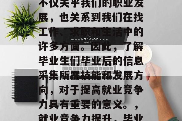 毕业信息采集是大学生活的重要组成部分。这不仅关乎我们的职业发展，也关系到我们在找工作、求职和生活中的许多方面。因此，了解毕业生们毕业后的信息采集所需技能和发展方向，对于提高就业竞争力具有重要的意义。，就业竞争力提升，毕业生毕业后必备技能与发展方向