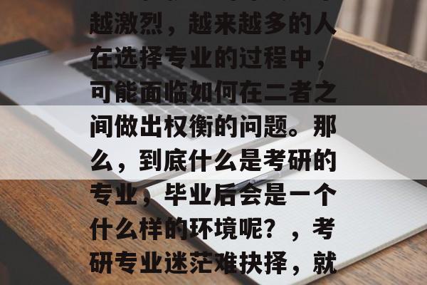 考研和就业的冲突越来越激烈，越来越多的人在选择专业的过程中，可能面临如何在二者之间做出权衡的问题。那么，到底什么是考研的专业，毕业后会是一个什么样的环境呢？，考研专业迷茫难抉择，就业前景及前景分析