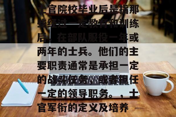 士官院校毕业后是指那些经过一定教育和训练后，在部队服役一年或两年的士兵。他们的主要职责通常是承担一定的战斗任务，或者担任一定的领导职务。，士官军衔的定义及培养