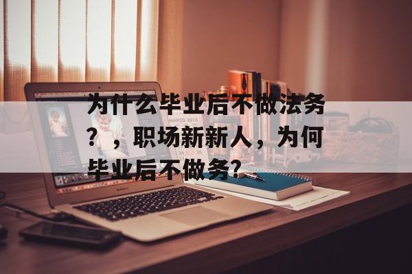 为什么毕业后不做法务?,职场新新人,为何毕业后不做务? 为什么毕业后不做法务?,职场新新人,为何毕业后不做务?