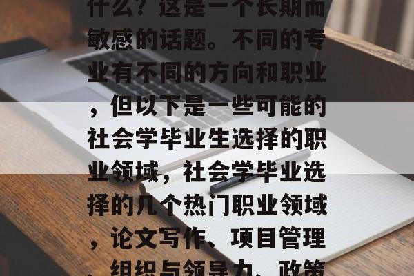 社会学毕业后从事的是什么？这是一个长期而敏感的话题。不同的专业有不同的方向和职业，但以下是一些可能的社会学毕业生选择的职业领域，社会学毕业选择的几个热门职业领域，论文写作、项目管理、组织与领导力、政策分析、教育研究等。