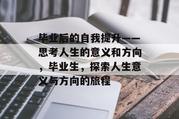 毕业后的自我提升——思考人生的意义和方向，毕业生，探索人生意义与方向的旅程