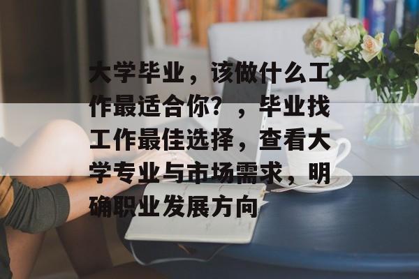 大学毕业，该做什么工作最适合你？，毕业找工作最佳选择，查看大学专业与市场需求，明确职业发展方向