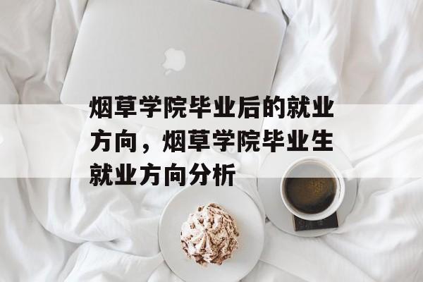 烟草学院毕业后的就业方向，烟草学院毕业生就业方向分析