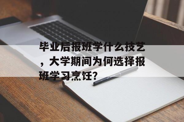 毕业后报班学什么技艺，大学期间为何选择报班学习烹饪？