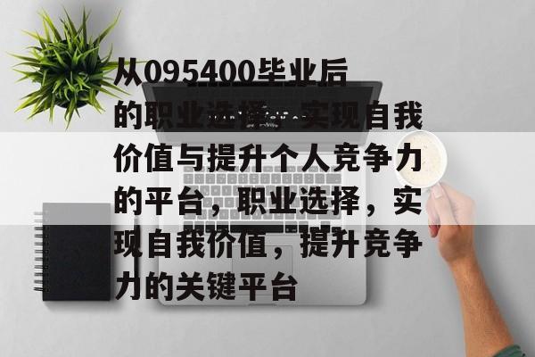从095400毕业后的职业选择，实现自我价值与提升个人竞争力的平台，职业选择，实现自我价值，提升竞争力的关键平台
