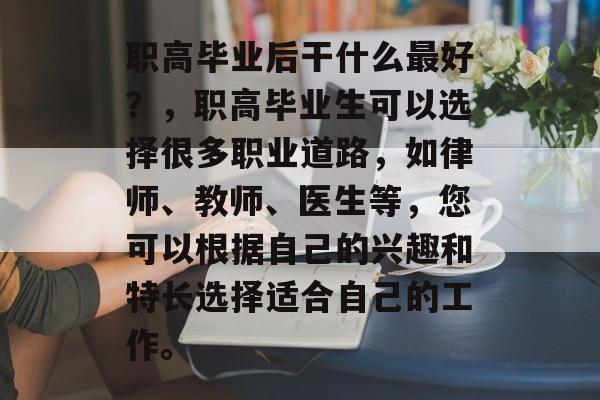 职高毕业后干什么最好？，职高毕业生可以选择很多职业道路，如律师、教师、医生等，您可以根据自己的兴趣和特长选择适合自己的工作。