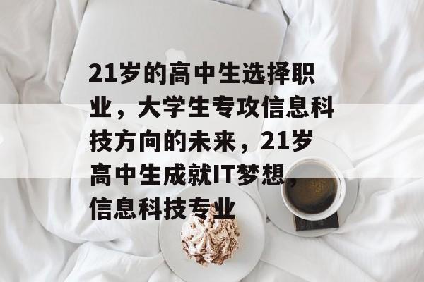 21岁的高中生选择职业，大学生专攻信息科技方向的未来，21岁高中生成就IT梦想，信息科技专业