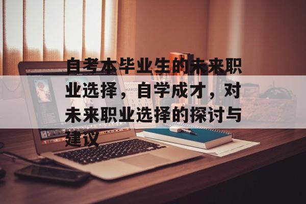 自考本毕业生的未来职业选择，自学成才，对未来职业选择的探讨与建议