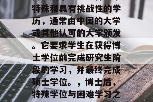 博士后毕业是一种非常特殊和具有挑战性的学历，通常由中国的大学或其他认可的大学颁发。它要求学生在获得博士学位前完成研究生阶段的学习，并最终完成硕士学位。，博士后，特殊学位与困难学习之路