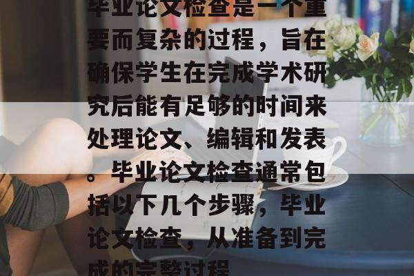 毕业论文检查是一个重要而复杂的过程,旨在确保学生在完成学术研究后能有足够的时间来处理论文、编辑和发表。毕业论文检查通常包括以下几个步骤,毕业论文检查,从准备到完成的完整过程 毕业论文检查是一个重要而复杂的过程,旨在确保学生在完成学术研究后能有足够的时间来处理论文、编辑和发表。毕业论文检查通常包括以下几个步骤,毕业论文检查,从准备到完成的完整过程
