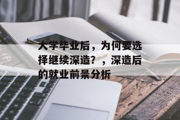 大学毕业后,为何要选择继续深造?,深造后的就业前景分析 大学毕业后,为何要选择继续深造?,深造后的就业前景分析