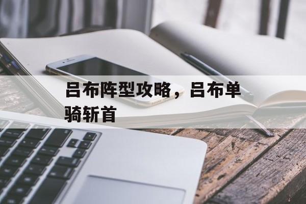 吕布阵型攻略，吕布单骑斩首