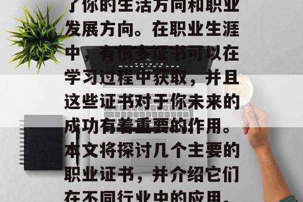 毕业后的职业选择是一个重大的决定，它决定了你的生活方向和职业发展方向。在职业生涯中，有很多证书可以在学习过程中获取，并且这些证书对于你未来的成功有着重要的作用。本文将探讨几个主要的职业证书，并介绍它们在不同行业中的应用。，职业技能发展，哪些证书值得投资?