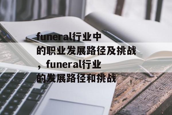 funeral行业中的职业发展路径及挑战，funeral行业的发展路径和挑战