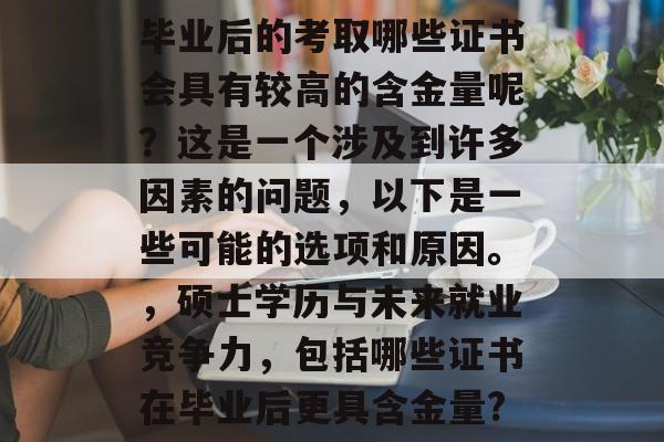 毕业后的考取哪些证书会具有较高的含金量呢？这是一个涉及到许多因素的问题，以下是一些可能的选项和原因。，硕士学历与未来就业竞争力，包括哪些证书在毕业后更具含金量?