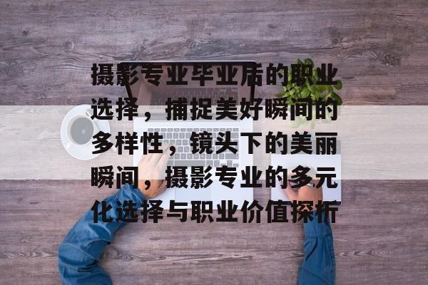摄影专业毕业后的职业选择，捕捉美好瞬间的多样性，镜头下的美丽瞬间，摄影专业的多元化选择与职业价值探析