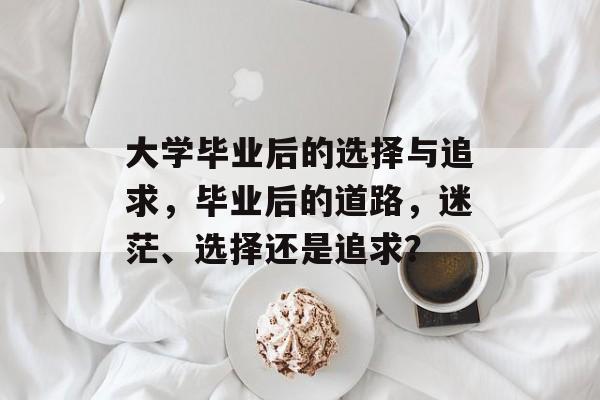 大学毕业后的选择与追求，毕业后的道路，迷茫、选择还是追求？