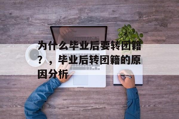 为什么毕业后要转团籍？，毕业后转团籍的原因分析