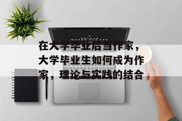在大学毕业后当作家，大学毕业生如何成为作家，理论与实践的结合