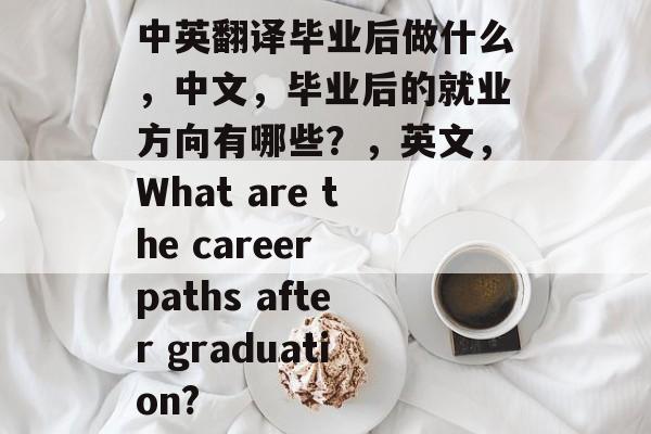 中英翻译毕业后做什么,中文,毕业后的就业方向有哪些?,英文,What are the career paths after graduation? 中英翻译毕业后做什么,中文,毕业后的就业方向有哪些?,英文,What are the career paths after graduation?