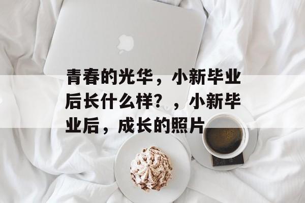 青春的光华，小新毕业后长什么样？，小新毕业后，成长的照片