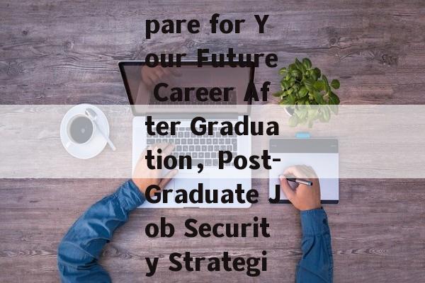 Title: Prepare for Your Future Career After Graduation,Post-Graduate Job Security Strategies Title: Prepare for Your Future Career After Graduation,Post-Graduate Job Security Strategies