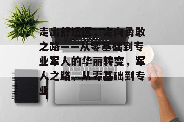 走出舒适区，走向勇敢之路——从零基础到专业军人的华丽转变，军人之路，从零基础到专业