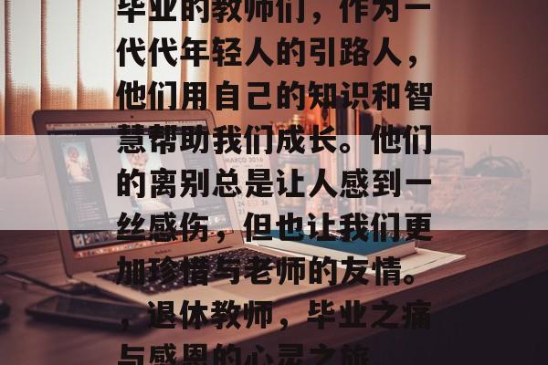 毕业的教师们，作为一代代年轻人的引路人，他们用自己的知识和智慧帮助我们成长。他们的离别总是让人感到一丝感伤，但也让我们更加珍惜与老师的友情。，退休教师，毕业之痛与感恩的心灵之旅