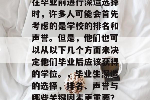 在毕业前进行深造选择时，许多人可能会首先考虑的是学校的排名和声誉。但是，他们也可以从以下几个方面来决定他们毕业后应该获得的学位。，毕业生深造的选择，排名、声誉与哪些关键因素更重要？