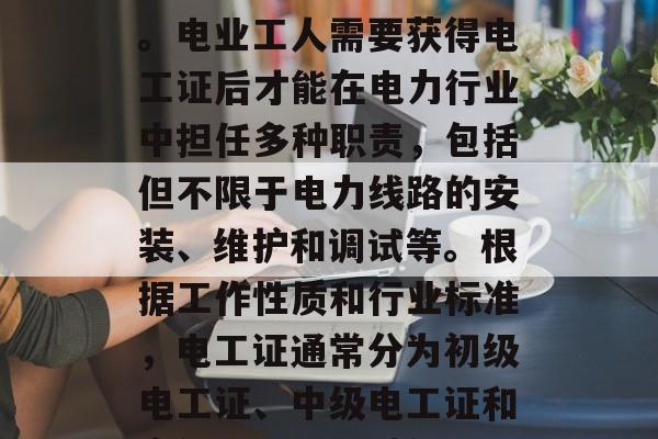 电工证是一个涵盖范围广泛的证书，它不仅限于电力系统的维护工作。电业工人需要获得电工证后才能在电力行业中担任多种职责，包括但不限于电力线路的安装、维护和调试等。根据工作性质和行业标准，电工证通常分为初级电工证、中级电工证和高级电工证三种级别。，电工证，从基础到高级，电力系统维护全面