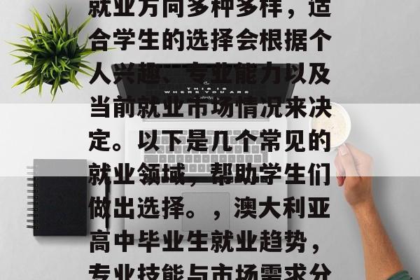 澳大利亚高中毕业后的就业方向多种多样，适合学生的选择会根据个人兴趣、专业能力以及当前就业市场情况来决定。以下是几个常见的就业领域，帮助学生们做出选择。，澳大利亚高中毕业生就业趋势，专业技能与市场需求分析