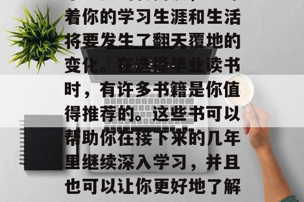 初中毕业的你即将开始人生的新篇章。这是一个重要的转折点,意味着你的学习生涯和生活将要发生了翻天覆地的变化。在选择毕业读书时,有许多书籍是你值得推荐的。这些书可以帮助你在接下来的几年里继续深入学习,并且也可以让你更好地了解世界。,专业必读,从中学到东西,迎接新挑战的书籍清单 初中毕业的你即将开始人生的新篇章。这是一个重要的转折点,意味着你的学习生涯和生活将要发生了翻天覆地的变化。在选择毕业读书时,有许多书籍是你值得推荐的。这些书可以帮助你在接下来的几年里继续深入学习,并且也可以让你更好地了解世界。,专业必读,从中学到东西,迎接新挑战的书籍清单