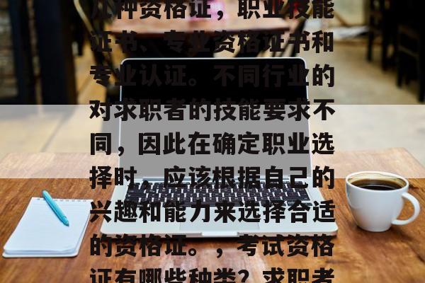 毕业后的考什么资格证? 按照就业指南的建议,求职者应考虑以下几种资格证,职业技能证书、专业资格证书和专业认证。不同行业的对求职者的技能要求不同,因此在确定职业选择时,应该根据自己的兴趣和能力来选择合适的资格证。,考试资格证有哪些种类?求职者如何根据自己的兴趣和能力选择合适的资格证? 毕业后的考什么资格证? 按照就业指南的建议,求职者应考虑以下几种资格证,职业技能证书、专业资格证书和专业认证。不同行业的对求职者的技能要求不同,因此在确定职业选择时,应该根据自己的兴趣和能力来选择合适的资格证。,考试资格证有哪些种类?求职者如何根据自己的兴趣和能力选择合适的资格证?