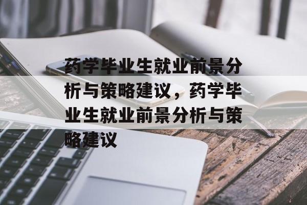 药学毕业生就业前景分析与策略建议，药学毕业生就业前景分析与策略建议